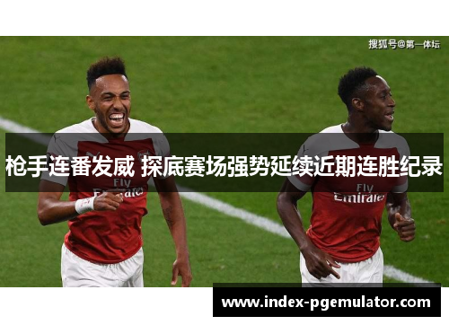 枪手连番发威 探底赛场强势延续近期连胜纪录