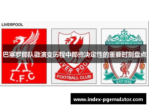 巴塞罗那队徽演变历程中那些决定性的重要时刻盘点 巴塞罗那队徽演变历程中那些决定性的重要时刻盘点