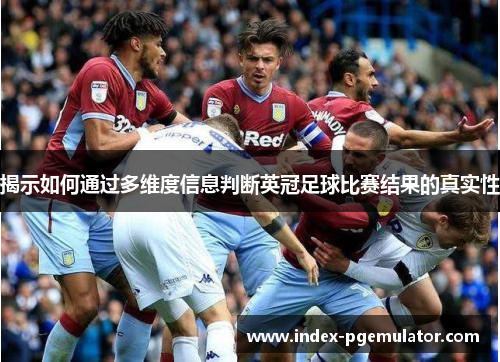 揭示如何通过多维度信息判断英冠足球比赛结果的真实性 揭示如何通过多维度信息判断英冠足球比赛结果的真实性