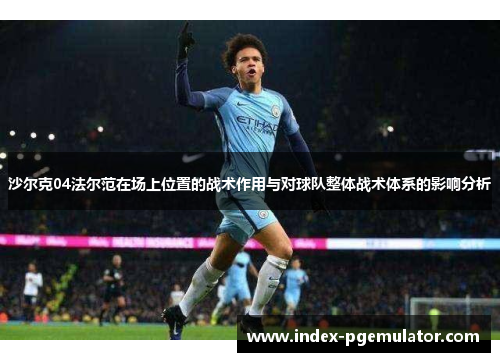 沙尔克04法尔范在场上位置的战术作用与对球队整体战术体系的影响分析 沙尔克04法尔范在场上位置的战术作用与对球队整体战术体系的影响分析