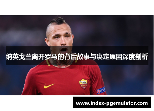 纳英戈兰离开罗马的背后故事与决定原因深度剖析 纳英戈兰离开罗马的背后故事与决定原因深度剖析