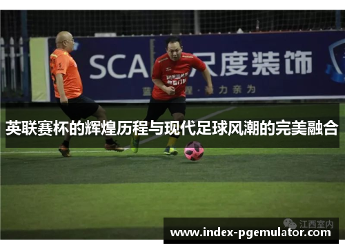 英联赛杯的辉煌历程与现代足球风潮的完美融合