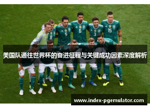 美国队通往世界杯的奋进征程与关键成功因素深度解析