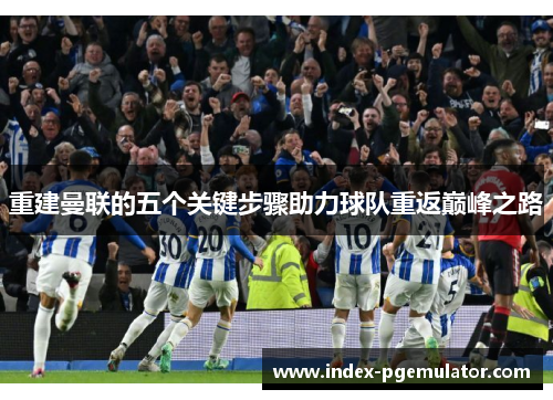 重建曼联的五个关键步骤助力球队重返巅峰之路